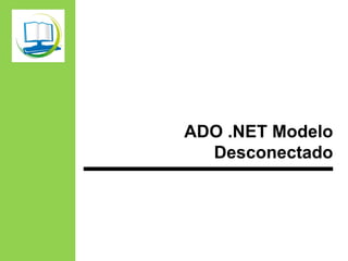 ADO .NET Modelo
Desconectado
 