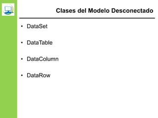 Clases del Modelo Desconectado
• DataSet
• DataTable
• DataColumn
• DataRow
 