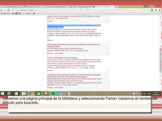 Volvemos a la página principal de la biblioteca y seleccionando Fama+ copiamos el nombre del
artículo para buscarlo.
 