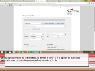 En la página principal de la biblioteca, le damos a fama+ y a la opción de búsqueda
avanzada, una vez en ella copiamos el nombre del artículo.
 