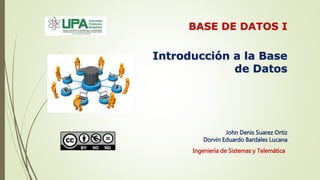 John Denis Suarez Ortiz
Dorvin Eduardo Bardales Lucana
Introducción a la Base
de Datos
BASE DE DATOS I
Ingeniería de Sistemas y Telemática
 