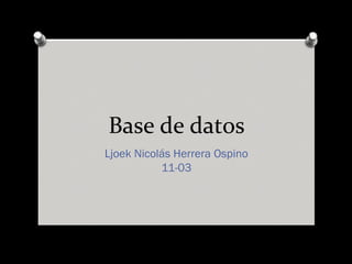Base de datos
Ljoek Nicolás Herrera Ospino
11-03
 