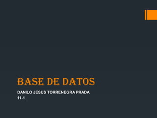 BASE DE DATOS
DANILO JESUS TORRENEGRA PRADA
11-1
 