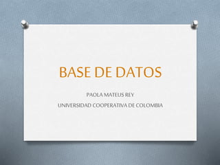 BASE DE DATOS
PAOLA MATEUS REY
UNIVERSIDAD COOPERATIVA DE COLOMBIA
 
