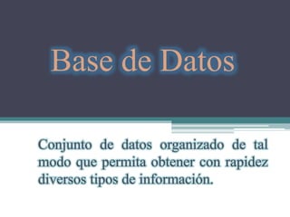Base de Datos
Conjunto de datos organizado de tal
modo que permita obtener con rapidez
diversos tipos de información.
 