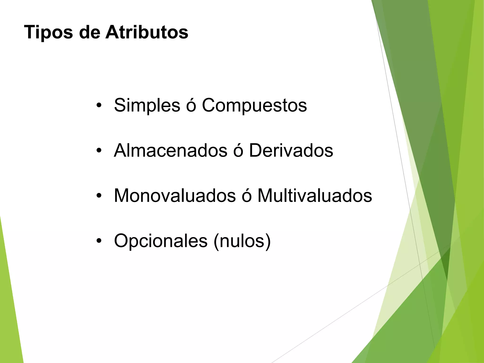Tipos de Atributos
• Simples ó Compuestos
• Almacenados ó Derivados
• Monovaluados ó Multivaluados
• Opcionales (nulos)
 
