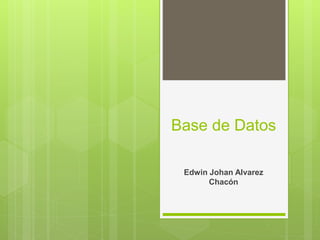 Base de Datos
Edwin Johan Alvarez
Chacón
 