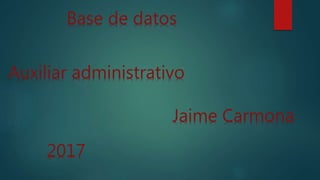 Base de datos
Jaime Carmona
Auxiliar administrativo
2017
 