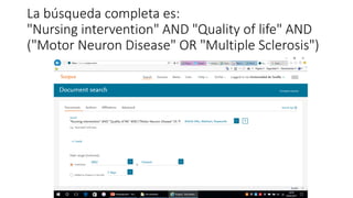 La búsqueda completa es:
"Nursing intervention" AND "Quality of life" AND
("Motor Neuron Disease" OR "Multiple Sclerosis")