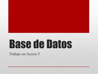 Base de Datos
Trabajo en Access 5
 