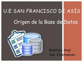 Ramírez Angi
2do «Sistemas»
U.E SAN FRANCISCO DE ASÍS
Origen de la Base de Datos
 