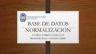 BASE DE DATOS
NORMALIZACION
ALUMNO: TORRES LAVADO, JUAN
PROFESOR: MALCA VICENTE, EDDIE
 