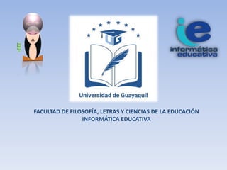 FACULTAD DE FILOSOFÍA, LETRAS Y CIENCIAS DE LA EDUCACIÓN
INFORMÁTICA EDUCATIVA
 