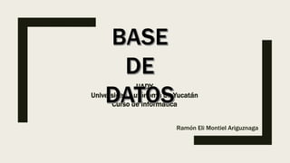 UADY
Universidad Autónoma de Yucatán
Curso de Informática
Ramón Eli Montiel Ariguznaga
 