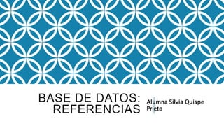 BASE DE DATOS:
REFERENCIAS
Alumna Silvia Quispe
Prieto
 