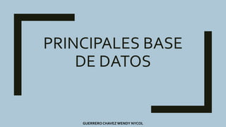 PRINCIPALES BASE
DE DATOS
GUERRERO CHAVEZ WENDY NYCOL
 