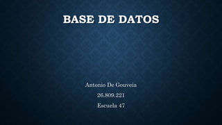 BASE DE DATOS
Antonio De Gouveia
26.809.221
Escuela 47
 