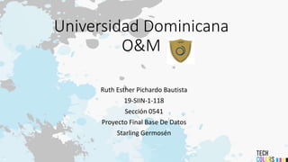 Universidad Dominicana
O&M
Ruth Esther Pichardo Bautista
19-SIIN-1-118
Sección 0541
Proyecto Final Base De Datos
Starling Germosén
 
