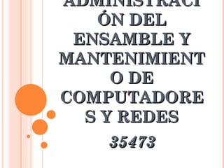 ADMINISTRACIÓN DEL ENSAMBLE Y MANTENIMIENTO DE COMPUTADORES Y REDES 35473 