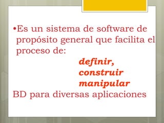 •Es un sistema de software de
propósito general que facilita el
proceso de:
definir,
construir
manipular
BD para diversas aplicaciones
 