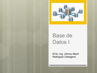 Base de
Datos I
M.Sc. Ing. Johnny Albert
Rodríguez Cartagena
 
