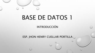 BASE DE DATOS 1
INTRODUCCIÓN
ESP. JHON HENRY CUELLAR PORTILLA
 