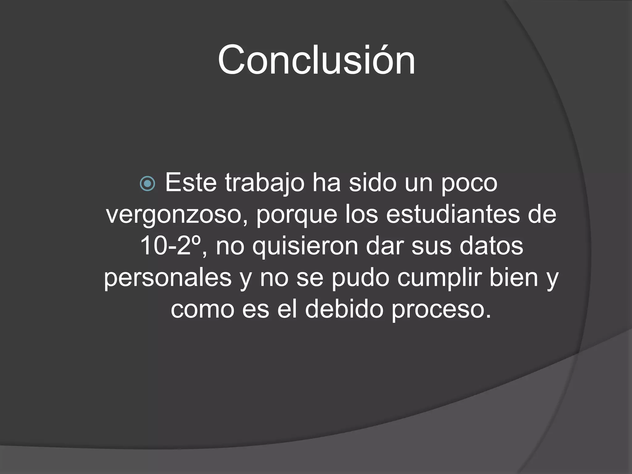ConclusiónEste trabajo ha sido un poco vergonzoso, porque los estudiantes de 10-2º, no quisieron dar sus datos personalesy no se pudo cumplir bien y como es el debido proceso.