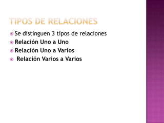  Sedistinguen 3 tipos de relaciones
 Relación Uno a Uno
 Relación Uno a Varios
 Relación Varios a Varios
 
