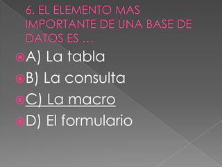 A) La tabla
B) La consulta
C) La macro
D) El formulario
 