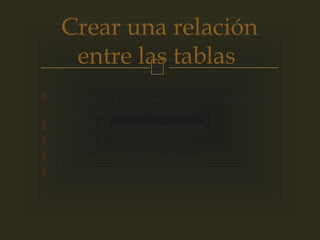 
 Llamada 1 La información de este formulario
procede de la tabla Clientes...
 Llamada 2 ...la tabla Empleados...
 Llamada 3 ...la tabla Pedidos...
 Llamada 4 ...la tabla Productos...
 Llamada 5 ...y la tabla Detalles de pedidos.
Crear una relación
entre las tablas
 