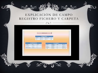 EXPLICACIÓN DE CAMPO 
REGI STRO FICHERO Y CARPETA 
 