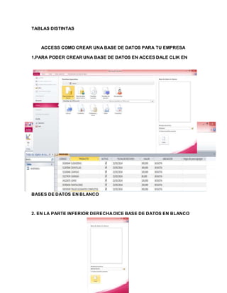TABLAS DISTINTAS
ACCESS COMO CREAR UNA BASE DE DATOS PARA TU EMPRESA
1.PARA PODER CREAR UNA BASE DE DATOS EN ACCES DALE CLIK EN
BASES DE DATOS EN BLANCO
2. EN LA PARTE INFERIOR DERECHA DICE BASE DE DATOS EN BLANCO
 