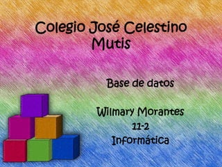 Colegio José Celestino
Mutis
Base de datos
Wilmary Morantes
11-2
Informática
 