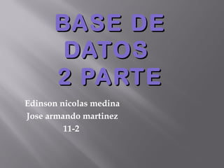 BASE DEBASE DE
DATOSDATOS
2 PARTE2 PARTE
Edinson nicolas medina
Jose armando martinez
11-2
 