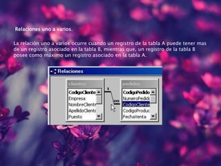 Relaciones uno a varios.
La relación uno a varios ocurre cuando un registro de la tabla A puede tener mas
de un registro asociado en la tabla B, mientras que, un registro de la tabla B
posee como máximo un registro asociado en la tabla A.
 