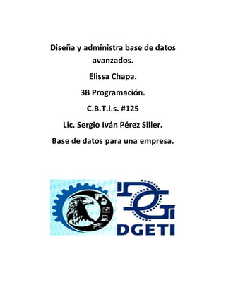 Diseña y administra base de datos
avanzados.
Elissa Chapa.
3B Programación.
C.B.T.i.s. #125
Lic. Sergio Iván Pérez Siller.
Base de datos para una empresa.
 