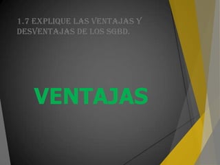 1.7 EXPLIQUE LAS VENTAJAS Y
DESVENTAJAS DE LOS SGBD.
VENTAJAS
 