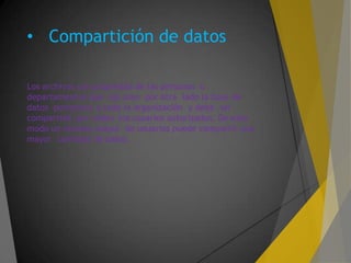 • Compartición de datos
Los archivos son propiedad de las personas o
departamentos que los usan por otra lado la base de
datos pertenece a toda la organización y debe ser
compartida por todos los usuarios autorizados. De este
modo un numero mayor de usuarios puede compartir una
mayor cantidad de datos.
 