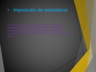 • Imposición de estándares
La integración permite al DBA definir e imponer los
estándares necesarios. Puede tratarse de estándares
departamentales, de la organización, nacionales o
internacionales referidos a costas tales como formatos de
datos.
 