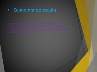 • Economía de escala
Al combinar todos los datos operacionales de una
organización en una única base de datos y crear un
conjunto de aplicaciones que funcionan con esta fuente
centralizada de datos.
 