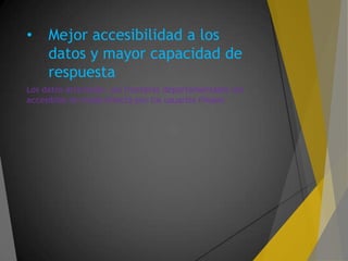 • Mejor accesibilidad a los
datos y mayor capacidad de
respuesta
Los datos atraviesan las fronteras departamentales son
accesibles de modo directo por los usuarios finales
 