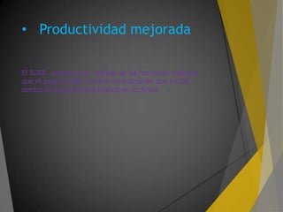 • Productividad mejorada
El SGBD proporciona muchas de las funciones estándar
que el programador tendría normalmente que incluir
dentro de su aplicación basada en archivos.
 