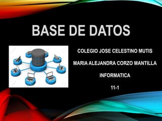 BASE DE DATOS
COLEGIO JOSE CELESTINO MUTIS
MARIA ALEJANDRA CORZO MANTILLA
INFORMATICA
11-1
 