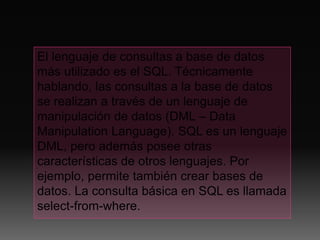 El lenguaje de consultas a base de datos
más utilizado es el SQL. Técnicamente
hablando, las consultas a la base de datos
...