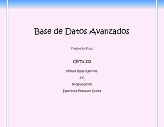 Base de Datos Avanzados
Proyecto Final
CBTis 172
Miriam Rojas Ramírez.
3°C
Programación
Esperanza Pescador Espita

 