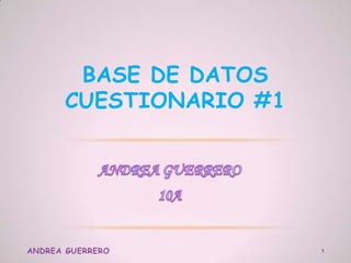 BASE DE DATOS
CUESTIONARIO #1
ANDREA GUERRERO 1
 