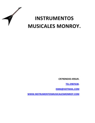 CR79DNO43-49SUR.
TEL:2987638.
ISNM@HOTMAIL.COM
WWW.INSTRUMENTOSMUSICALESMONROY.COM
INSTRUMENTOS
MUSICALES MONROY.
 
