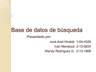 Base de datos de búsqueda
Presentado por:
José Ariel Hiraldo 1-04-4328
Iván Mendoza 2-13-0624
Wandy Rodríguez G. 2-13-1868
 