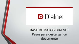 BASE DE DATOS DIALNET
Pasos para descargar un
documento
 