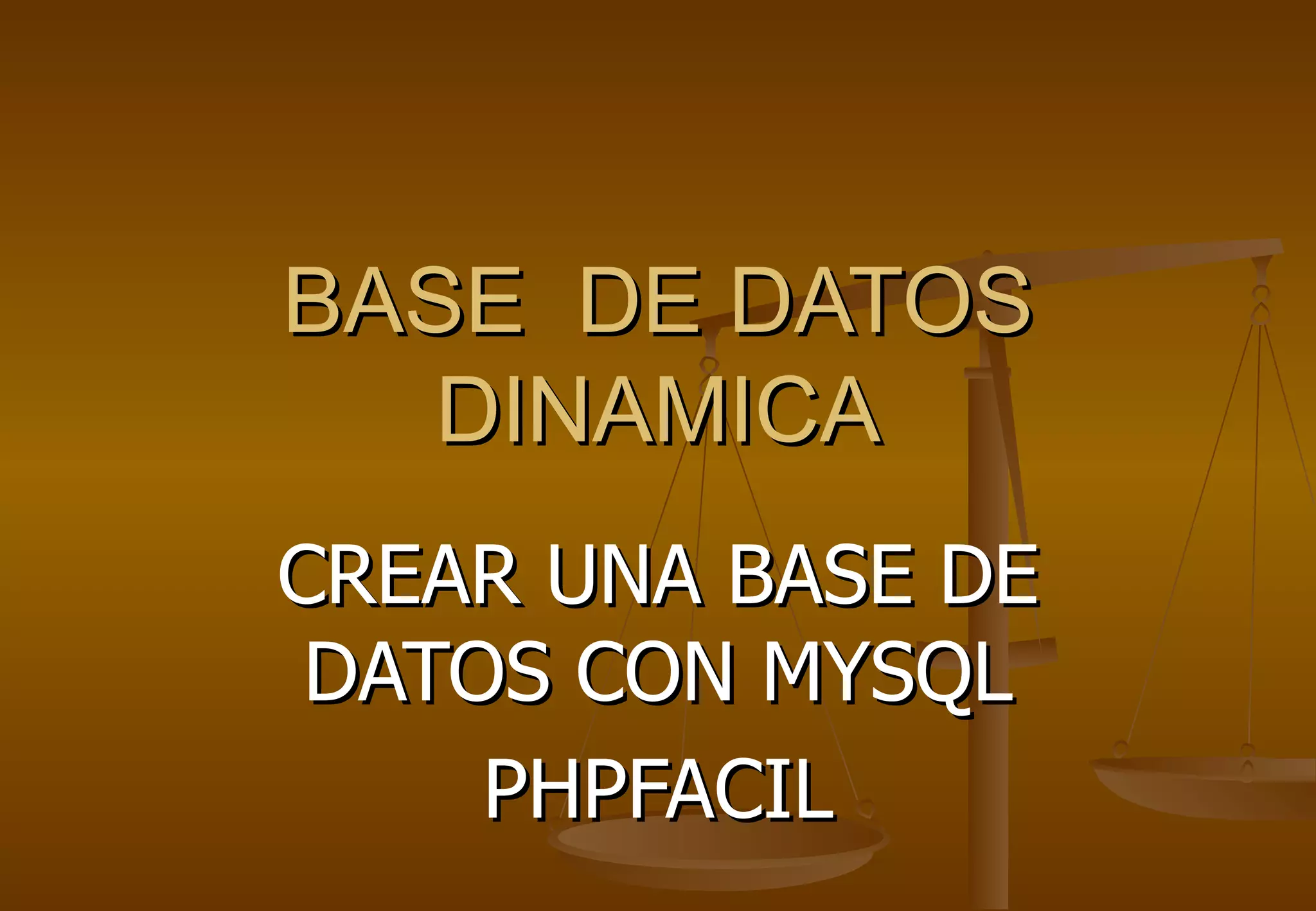 BASE DE DATOS
   DINAMICA
CREAR UNA BASE DE
 DATOS CON MYSQL
     PHPFACIL
 